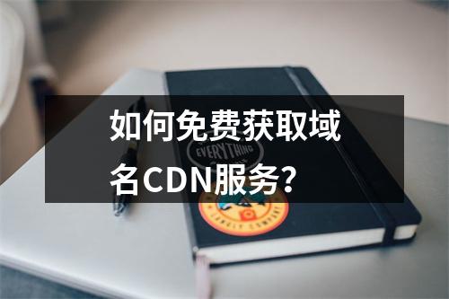 如何免费获取域名CDN服务?