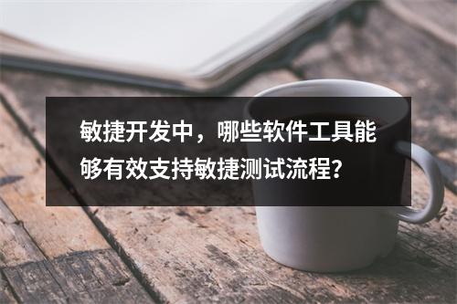 敏捷开发中,哪些软件工具能够有效支持敏捷测试流程?