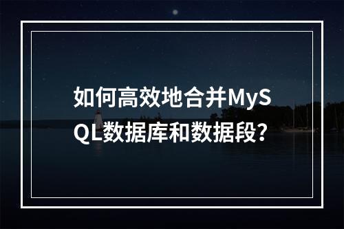 如何高效地合并MySQL数据库和数据段?