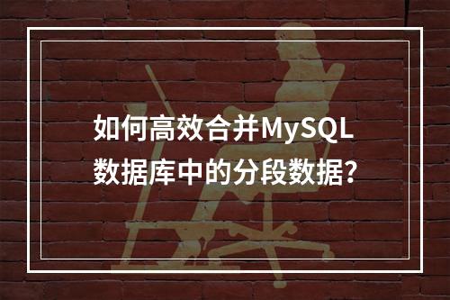 如何高效合并MySQL数据库中的分段数据?