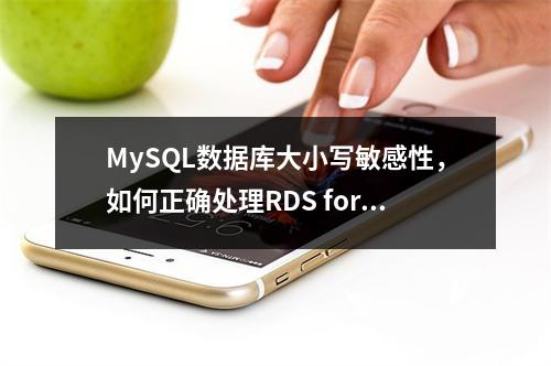 MySQL数据库大小写敏感性,如何正确处理RDS for MySQL的大小写参数问题?