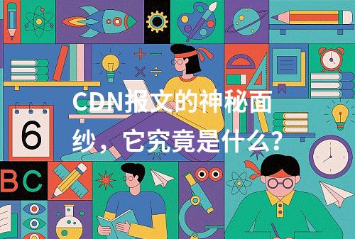 CDN报文的神秘面纱,它究竟是什么?