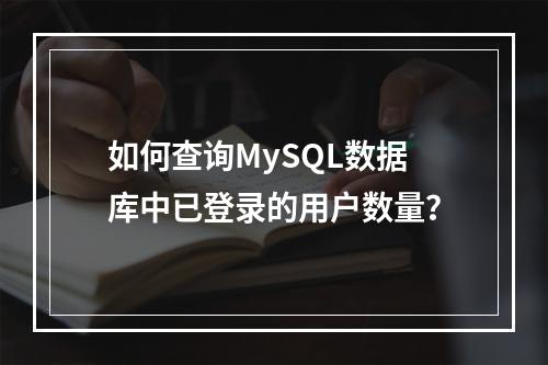 如何查询MySQL数据库中已登录的用户数量?