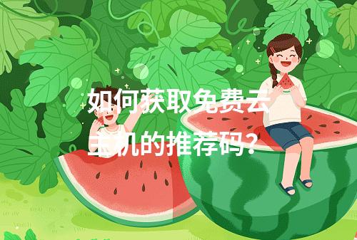 如何获取免费云主机的推荐码?