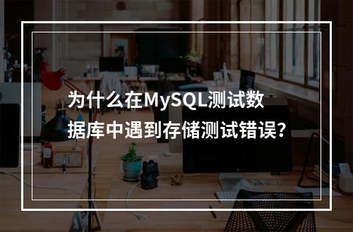 为什么在MySQL测试数据库中遇到存储测试错误?