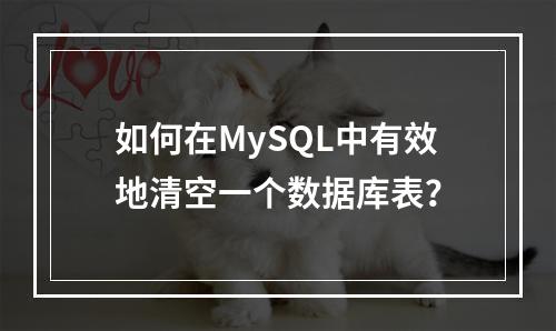 如何在MySQL中有效地清空一个数据库表?