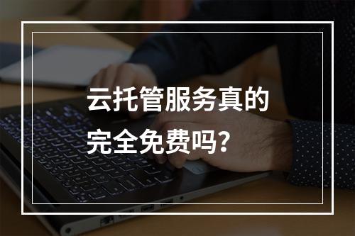 云托管服务真的完全免费吗?