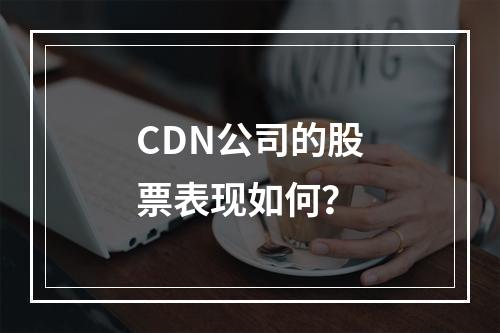 CDN公司的股票表现如何?