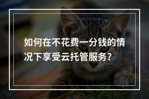 如何在不花费一分钱的情况下享受云托管服务?