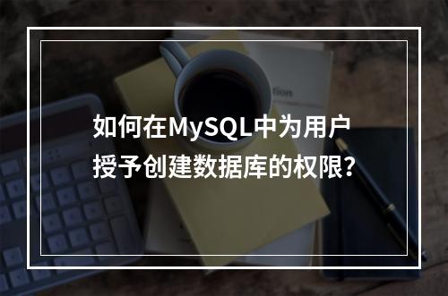 如何在MySQL中为用户授予创建数据库的权限?