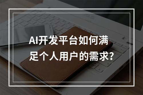 AI开发平台如何满足个人用户的需求?
