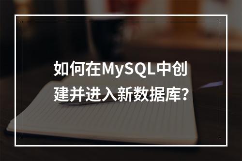 如何在MySQL中创建并进入新数据库?