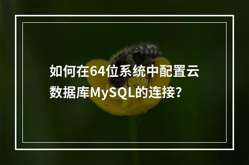 如何在64位系统中配置云数据库MySQL的连接?