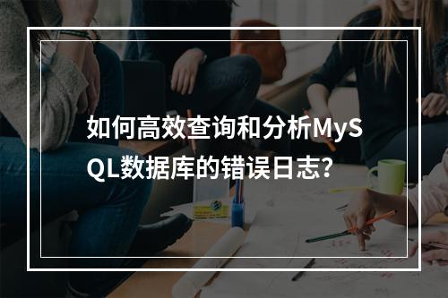 如何高效查询和分析MySQL数据库的错误日志?