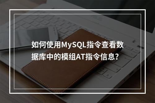 如何使用MySQL指令查看数据库中的模组AT指令信息?
