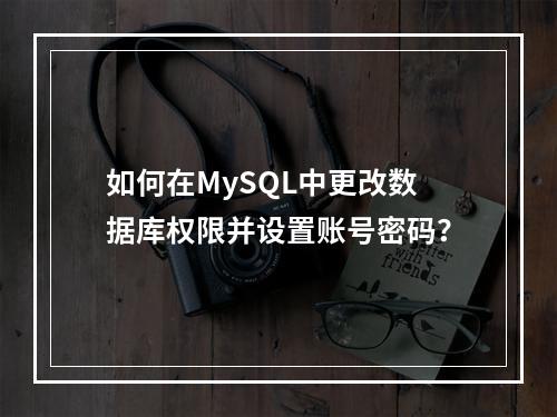 如何在MySQL中更改数据库权限并设置账号密码?