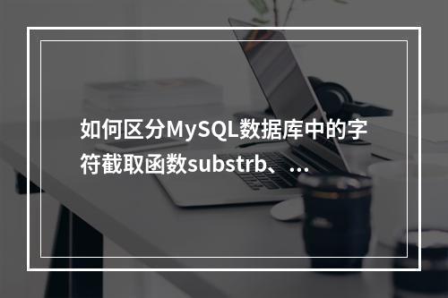 如何区分MySQL数据库中的字符截取函数substrb、substr和substring的用法与区别?