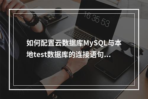如何配置云数据库MySQL与本地test数据库的连接语句?