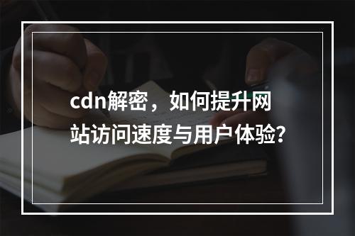 cdn解密,如何提升网站访问速度与用户体验?