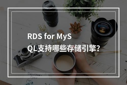 RDS for MySQL支持哪些存储引擎?