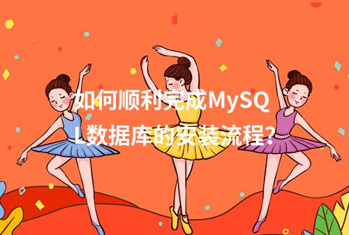 如何顺利完成MySQL数据库的安装流程?