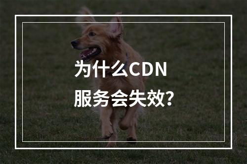 为什么CDN服务会失效?