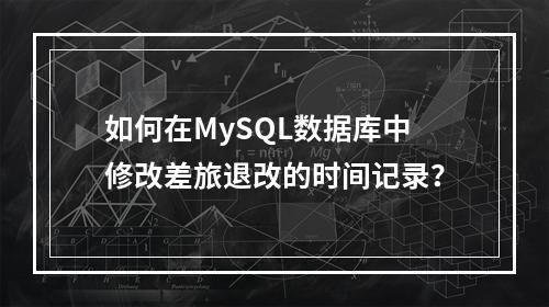 如何在MySQL数据库中修改差旅退改的时间记录?