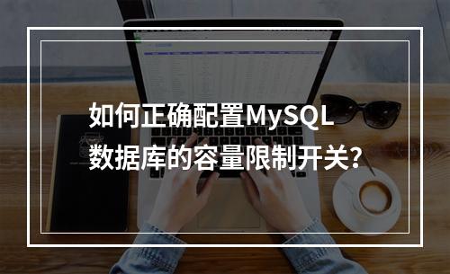 如何正确配置MySQL数据库的容量限制开关?