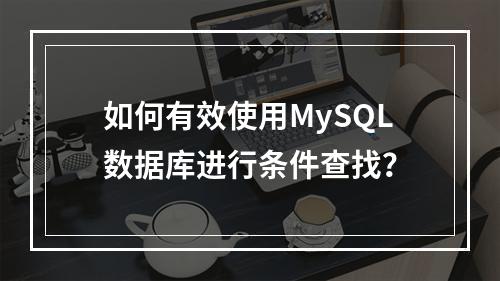 如何有效使用MySQL数据库进行条件查找?