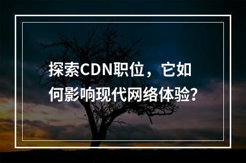 探索CDN职位,它如何影响现代网络体验?
