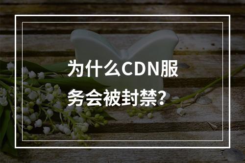 为什么CDN服务会被封禁?