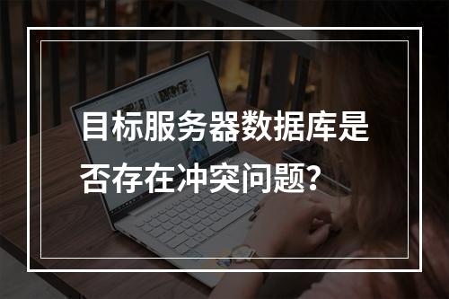 目标服务器数据库是否存在冲突问题?
