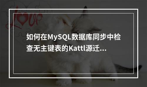 如何在MySQL数据库同步中检查无主键表的Kattl源迁移库?