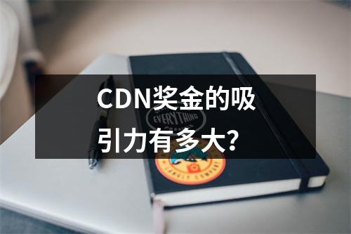 CDN奖金的吸引力有多大?