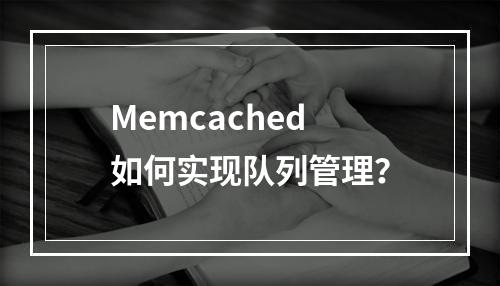 Memcached 如何实现队列管理?