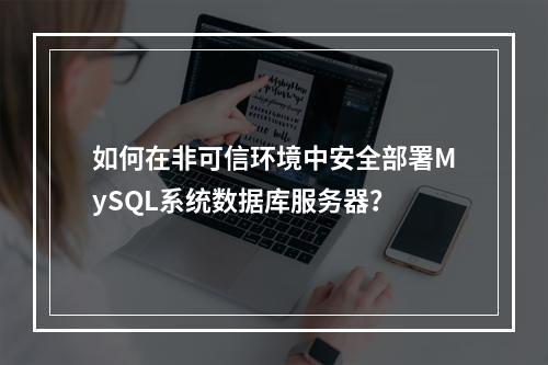 如何在非可信环境中安全部署MySQL系统数据库服务器?