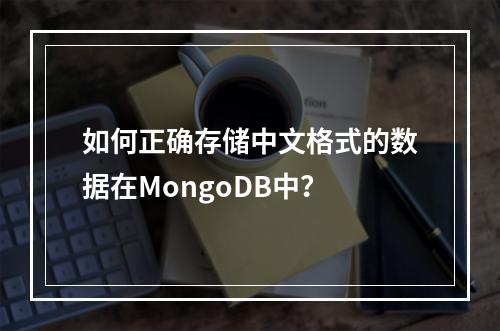 如何正确存储中文格式的数据在MongoDB中?