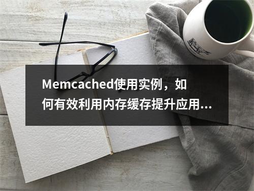 Memcached使用实例,如何有效利用内存缓存提升应用性能?