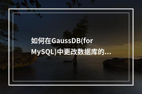 如何在GaussDB(for MySQL)中更改数据库的字符集?