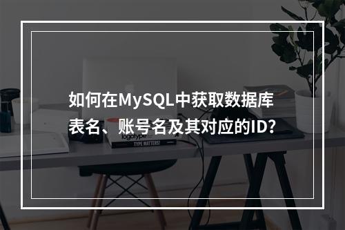 如何在MySQL中获取数据库表名、账号名及其对应的ID?