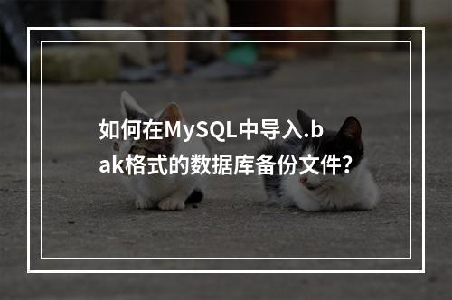 如何在MySQL中导入.bak格式的数据库备份文件?