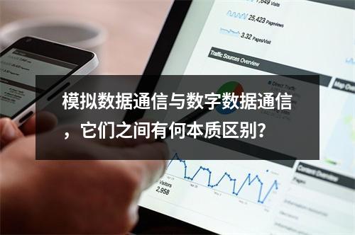模拟数据通信与数字数据通信,它们之间有何本质区别?