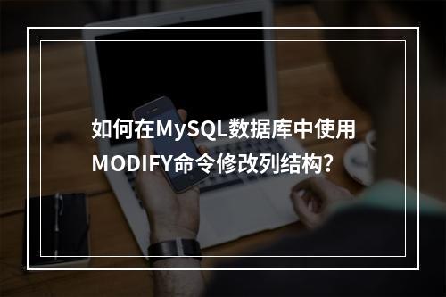 如何在MySQL数据库中使用MODIFY命令修改列结构?