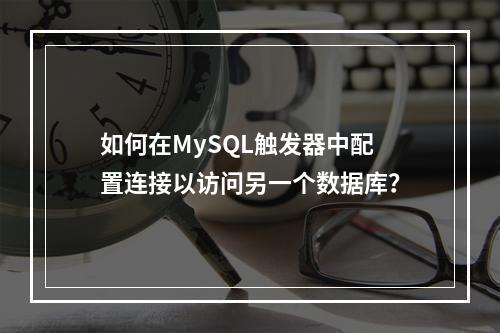 如何在MySQL触发器中配置连接以访问另一个数据库?