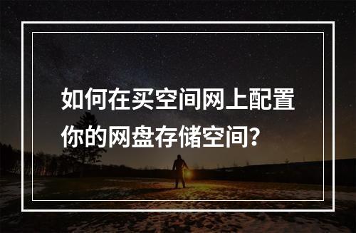 如何在买空间网上配置你的网盘存储空间?