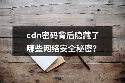 cdn密码背后隐藏了哪些网络安全秘密?