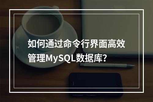 如何通过命令行界面高效管理MySQL数据库?