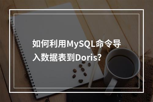 如何利用MySQL命令导入数据表到Doris?