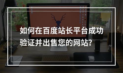 如何在百度站长平台成功验证并出售您的网站?