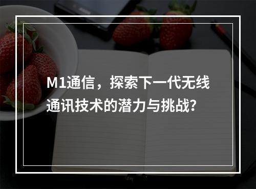 M1通信,探索下一代无线通讯技术的潜力与挑战?